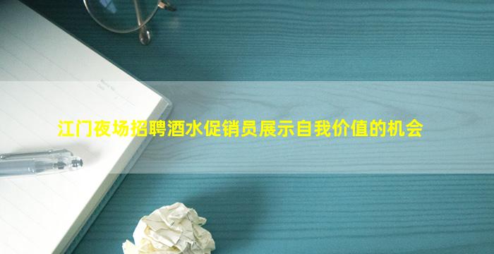 江门夜场招聘酒水促销员展示自我价值的机会